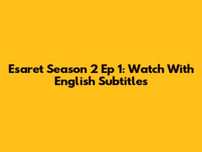 Esaret Season 2 Ep 1: Watch With English Subtitles