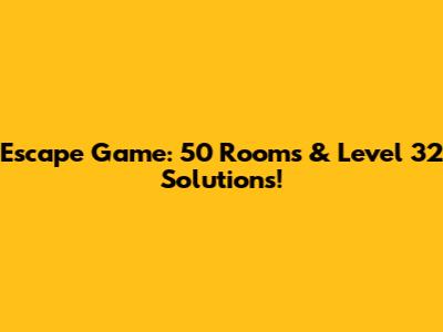 Escape Game: 50 Rooms & Level 32 Solutions!