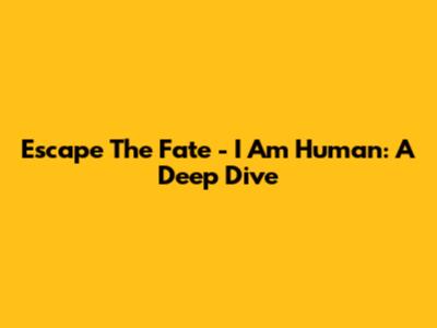 Escape The Fate - I Am Human: A Deep Dive