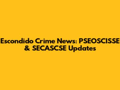 Escondido Crime News: PSEOSCISSE & SECASCSE Updates