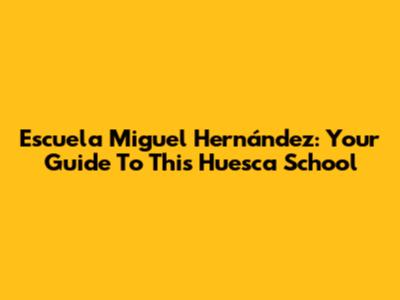 Escuela Miguel Hernández: Your Guide To This Huesca School