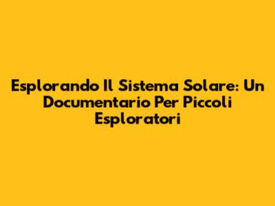 Esplorando Il Sistema Solare: Un Documentario Per Piccoli Esploratori