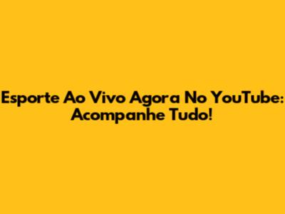 Esporte Ao Vivo Agora No YouTube: Acompanhe Tudo!