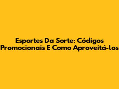 Esportes Da Sorte: Códigos Promocionais E Como Aproveitá-los