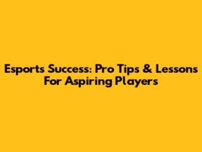 Esports Success: Pro Tips & Lessons For Aspiring Players