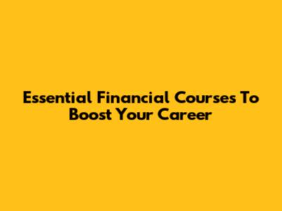 Essential Financial Courses To Boost Your Career