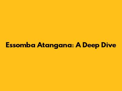 Essomba Atangana: A Deep Dive