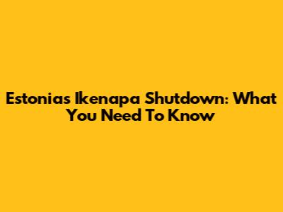 Estonia's Ikenapa Shutdown: What You Need To Know