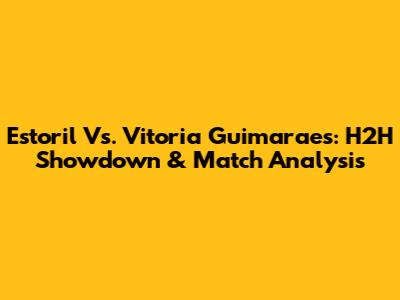 Estoril Vs. Vitoria Guimaraes: H2H Showdown & Match Analysis