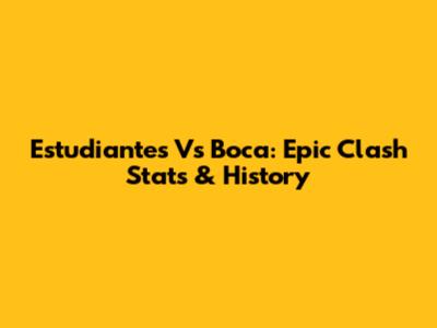 Estudiantes Vs Boca: Epic Clash Stats & History