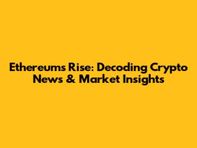 Ethereum's Rise: Decoding Crypto News & Market Insights