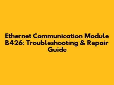 Ethernet Communication Module B426: Troubleshooting & Repair Guide