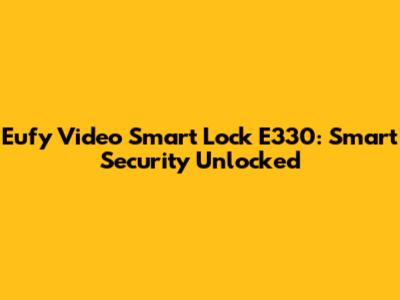 Eufy Video Smart Lock E330: Smart Security Unlocked