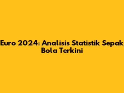 Euro 2024: Analisis Statistik Sepak Bola Terkini