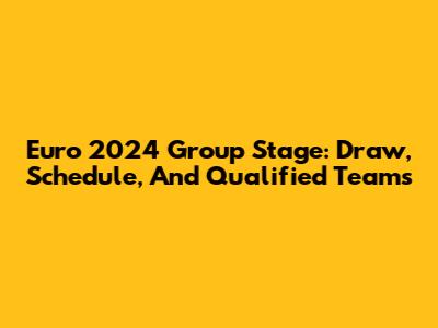 Euro 2024 Group Stage: Draw, Schedule, And Qualified Teams