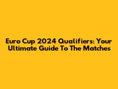 Euro Cup 2024 Qualifiers: Your Ultimate Guide To The Matches