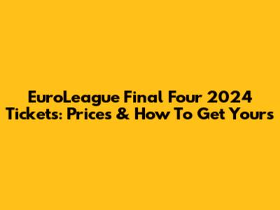 EuroLeague Final Four 2024 Tickets: Prices & How To Get Yours