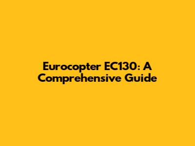 Eurocopter EC130: A Comprehensive Guide