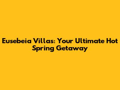 Eusebeia Villas: Your Ultimate Hot Spring Getaway