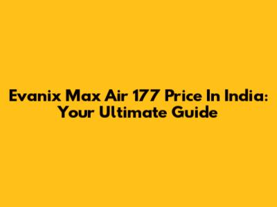 Evanix Max Air 177 Price In India: Your Ultimate Guide