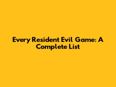 Every Resident Evil Game: A Complete List