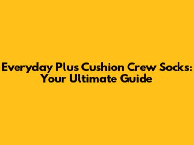 Everyday Plus Cushion Crew Socks: Your Ultimate Guide