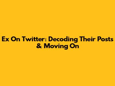 Ex On Twitter: Decoding Their Posts & Moving On