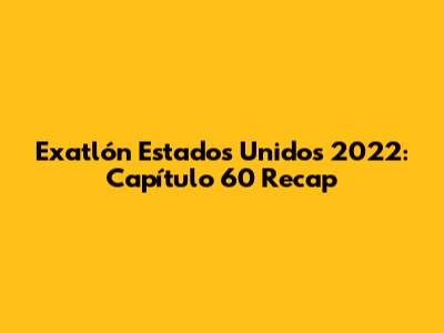 Exatlón Estados Unidos 2022: Capítulo 60 Recap