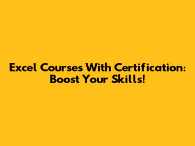 Excel Courses With Certification: Boost Your Skills!