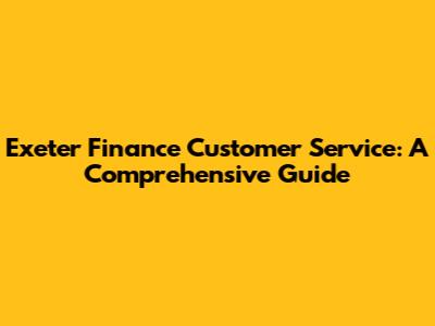 Exeter Finance Customer Service: A Comprehensive Guide