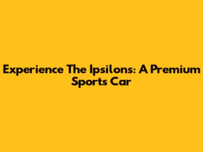 Experience The Ipsilons: A Premium Sports Car