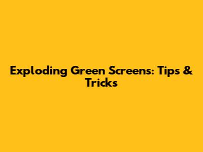Exploding Green Screens: Tips & Tricks
