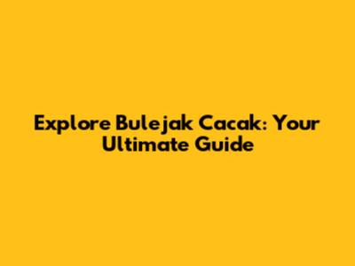 Explore Bulejak Cacak: Your Ultimate Guide