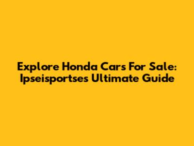 Explore Honda Cars For Sale: Ipseisportse's Ultimate Guide