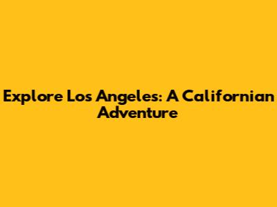 Explore Los Angeles: A Californian Adventure