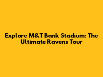 Explore M&T Bank Stadium: The Ultimate Ravens Tour