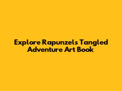 Explore Rapunzel's Tangled Adventure Art Book