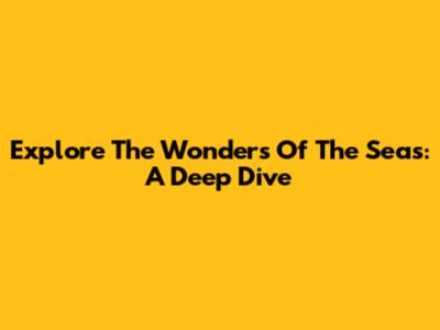 Explore The Wonders Of The Seas: A Deep Dive