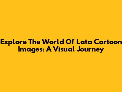 Explore The World Of Lata Cartoon Images: A Visual Journey