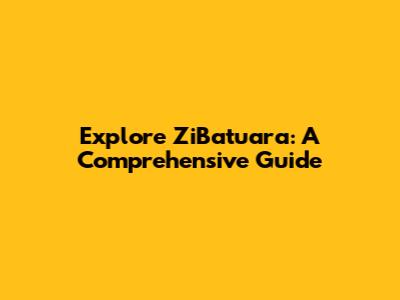 Explore ZiBatuara: A Comprehensive Guide