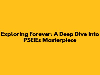 Exploring 'Forever': A Deep Dive Into PSEIE's Masterpiece