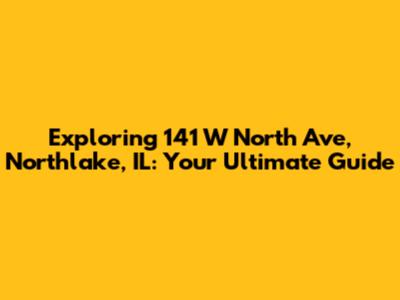 Exploring 141 W North Ave, Northlake, IL: Your Ultimate Guide