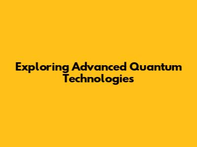 Exploring Advanced Quantum Technologies
