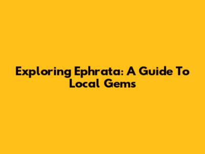 Exploring Ephrata: A Guide To Local Gems