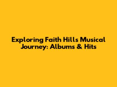 Exploring Faith Hill's Musical Journey: Albums & Hits
