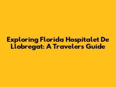 Exploring Florida Hospitalet De Llobregat: A Traveler's Guide