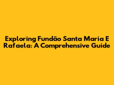 Exploring Fundão Santa Maria E Rafaela: A Comprehensive Guide