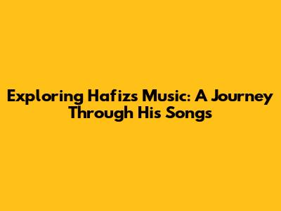 Exploring Hafiz's Music: A Journey Through His Songs