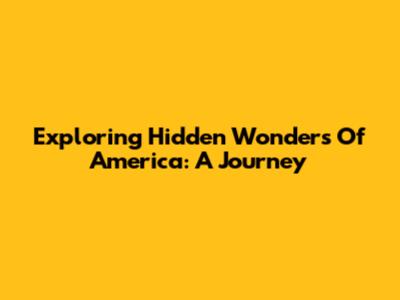 Exploring Hidden Wonders Of America: A Journey