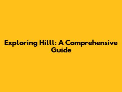 Exploring Hilll: A Comprehensive Guide